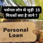 Myth About Personal Loan : पर्सनल लोन से जुड़ी 15 मिथकों क्या है जाने ?