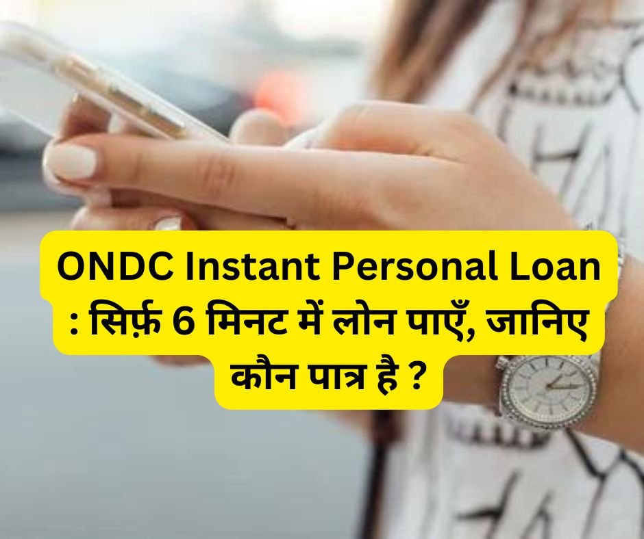 ONDC Instant Personal Loan : सिर्फ़ 6 मिनट में लोन पाएँ, जानिए कौन पात्र है ?