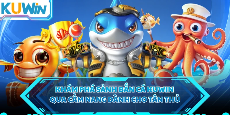 Khám phá sảnh bắn cá KUWIN qua cẩm nang dành cho tân thủ 