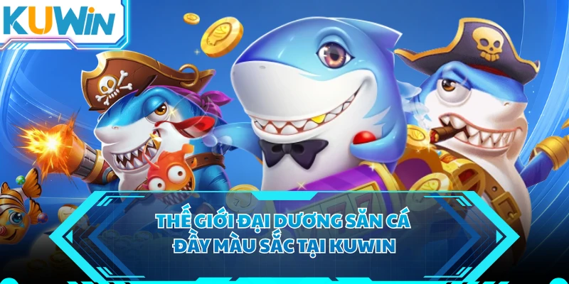 Thế giới đại dương săn cá đầy màu sắc tại KUWIN 