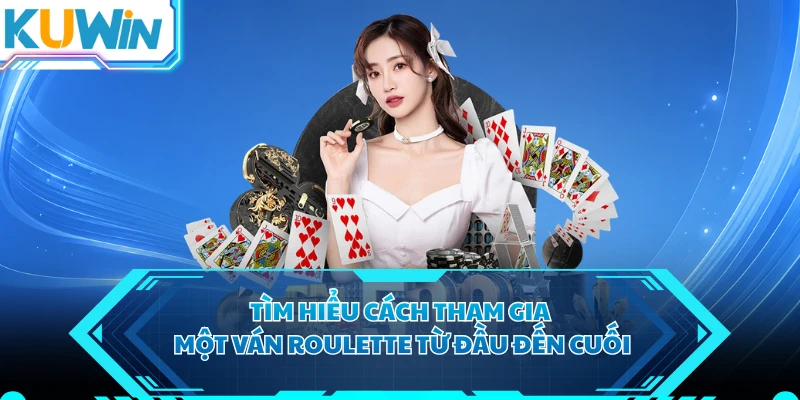 Tìm hiểu cách tham gia một ván roulette từ đầu đến cuối 